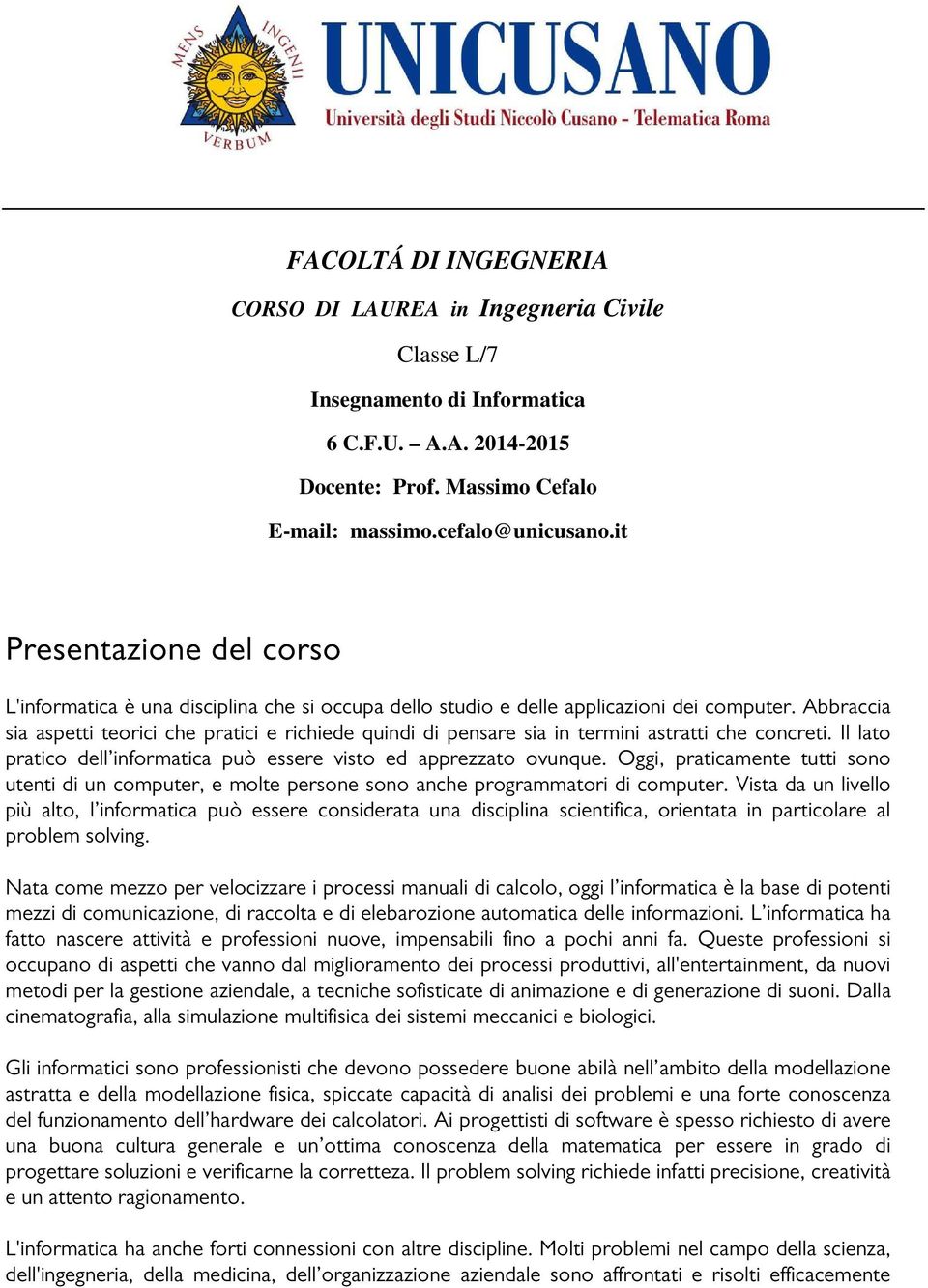 Abbraccia sia aspetti teorici che pratici e richiede quindi di pensare sia in termini astratti che concreti. Il lato pratico dell informatica può essere visto ed apprezzato ovunque.