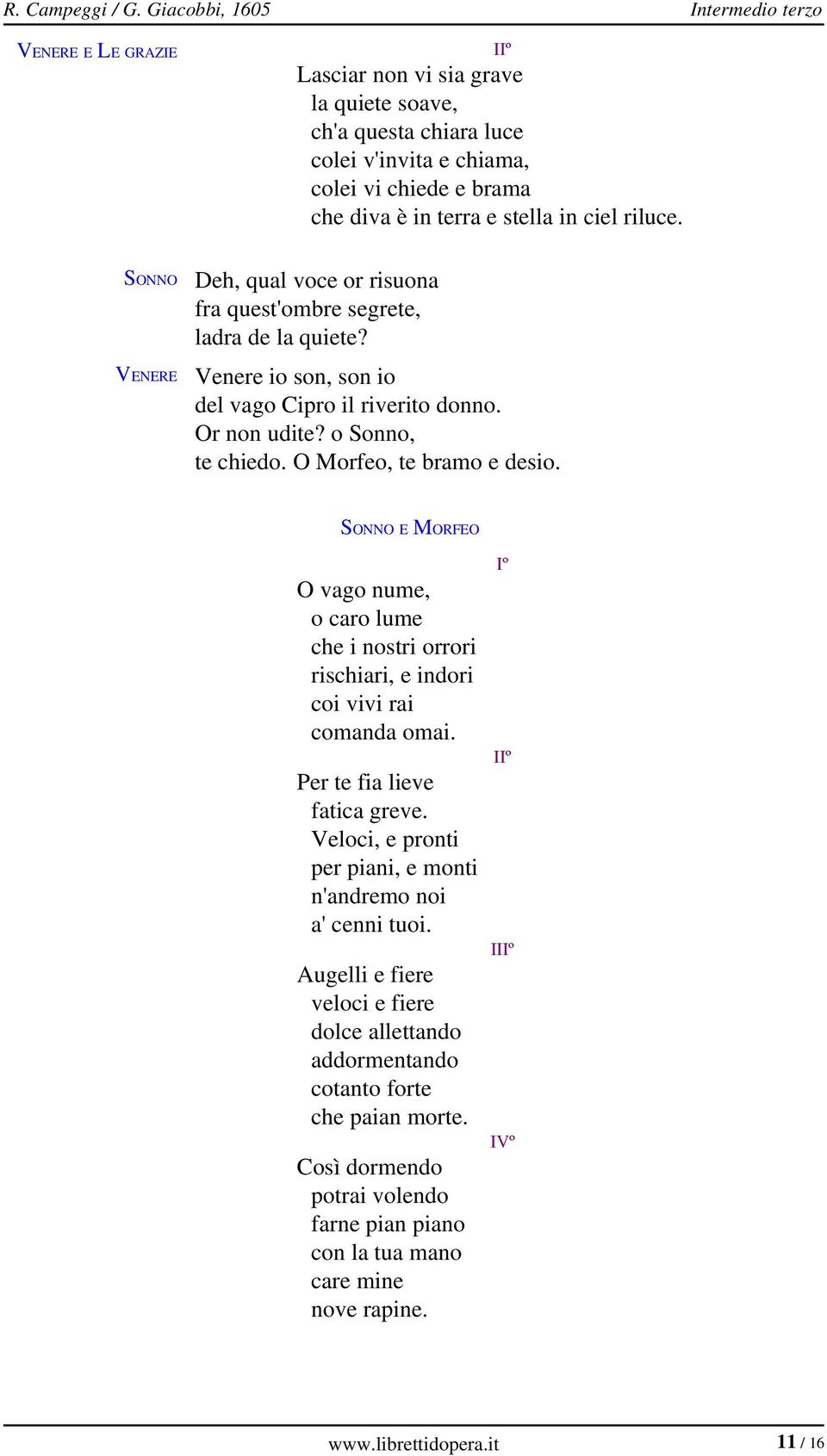 riluce. SONNO Deh, qual voce or risuona fra quest'ombre segrete, ladra de la quiete? Venere io son, son io del vago Cipro il riverito donno. Or non udite? o Sonno, te chiedo.