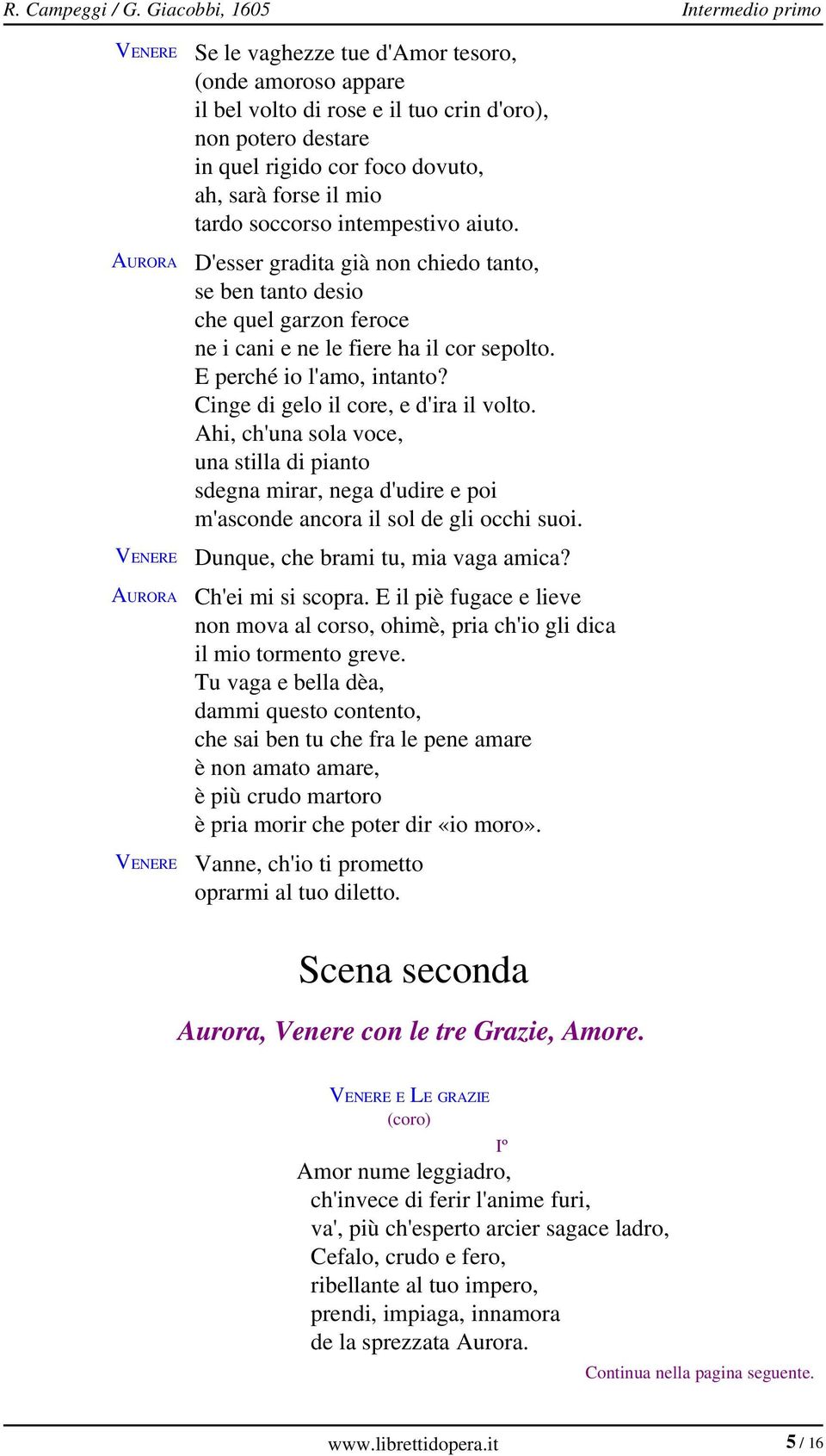 mio tardo soccorso intempestivo aiuto. D'esser gradita già non chiedo tanto, se ben tanto desio che quel garzon feroce ne i cani e ne le fiere ha il cor sepolto. E perché io l'amo, intanto?