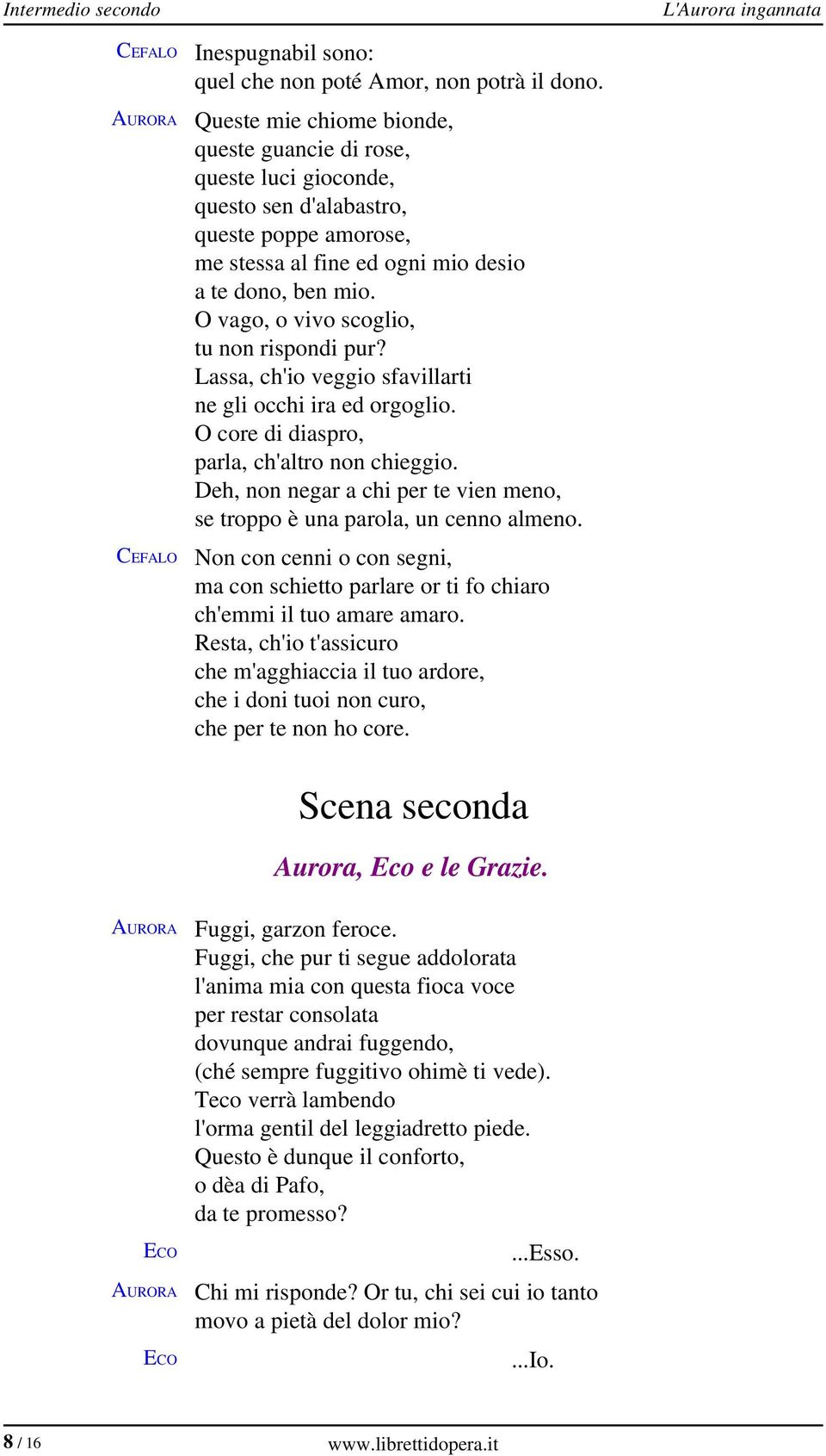 O vago, o vivo scoglio, tu non rispondi pur? Lassa, ch'io veggio sfavillarti ne gli occhi ira ed orgoglio. O core di diaspro, parla, ch'altro non chieggio.