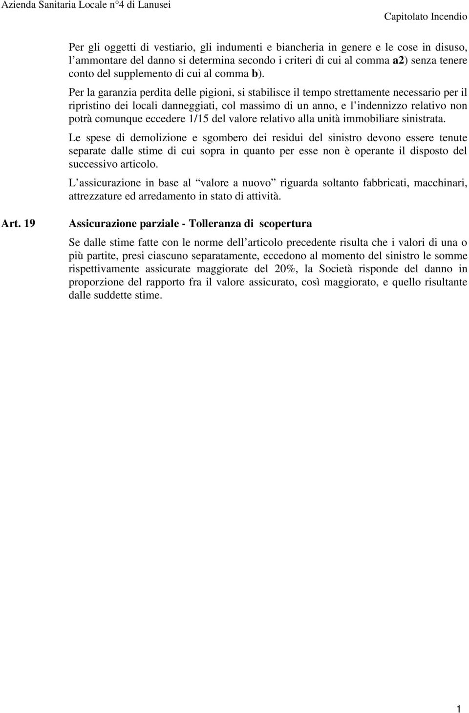 Per la garanzia perdita delle pigioni, si stabilisce il tempo strettamente necessario per il ripristino dei locali danneggiati, col massimo di un anno, e l indennizzo relativo non potrà comunque