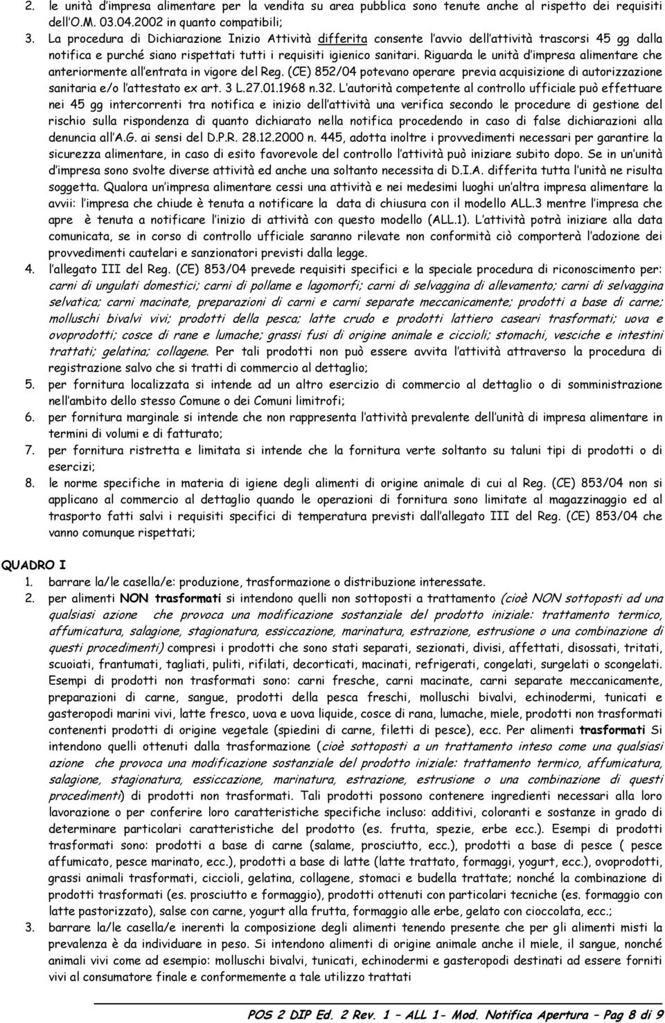 Riguarda le unità d impresa alimentare che anteriormente all entrata in vigore del Reg. (CE) 852/04 potevano operare previa acquisizione di autorizzazione sanitaria e/o l attestato ex art. 3 L.27.01.