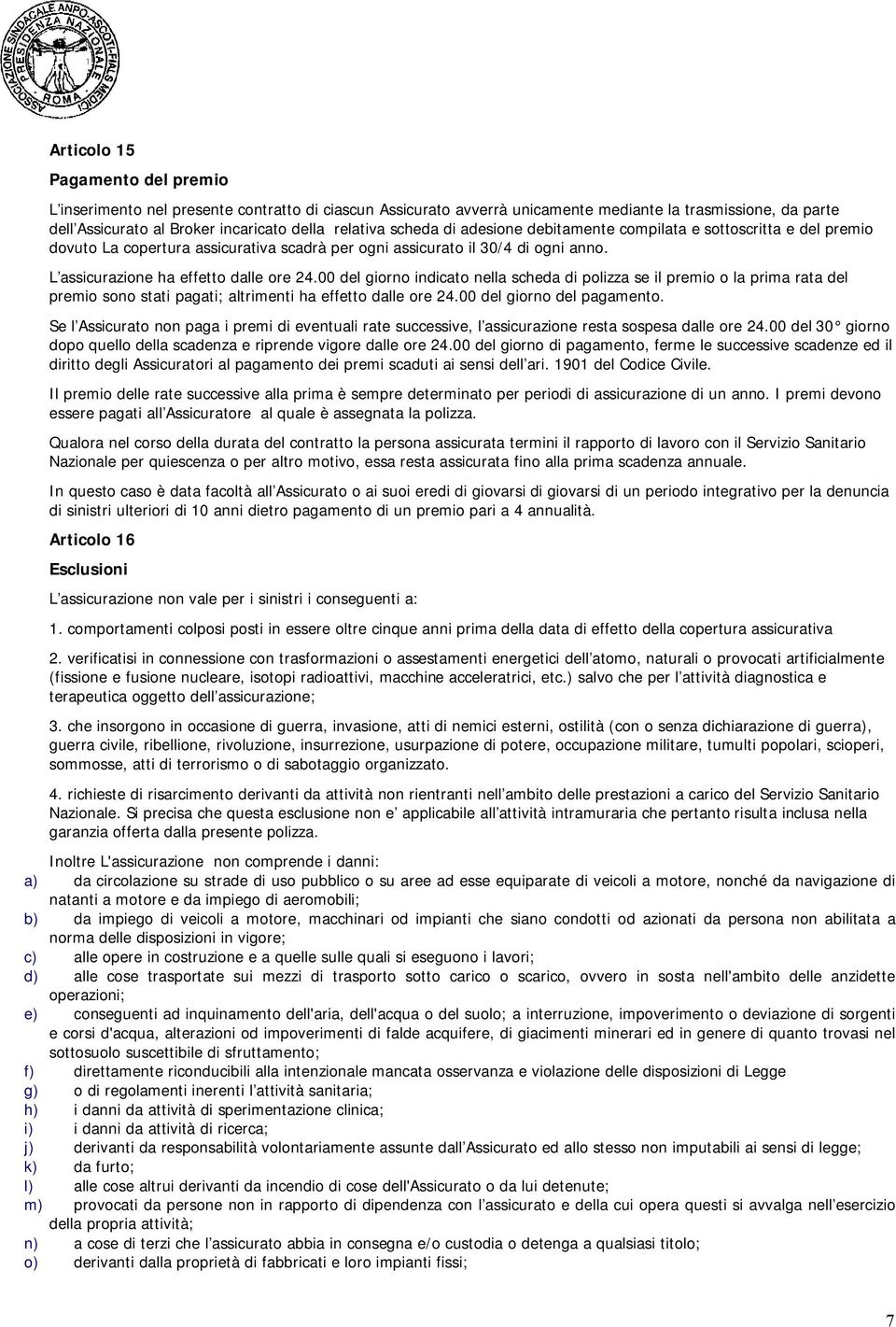 00 del giorno indicato nella scheda di polizza se il premio o la prima rata del premio sono stati pagati; altrimenti ha effetto dalle ore 24.00 del giorno del pagamento.