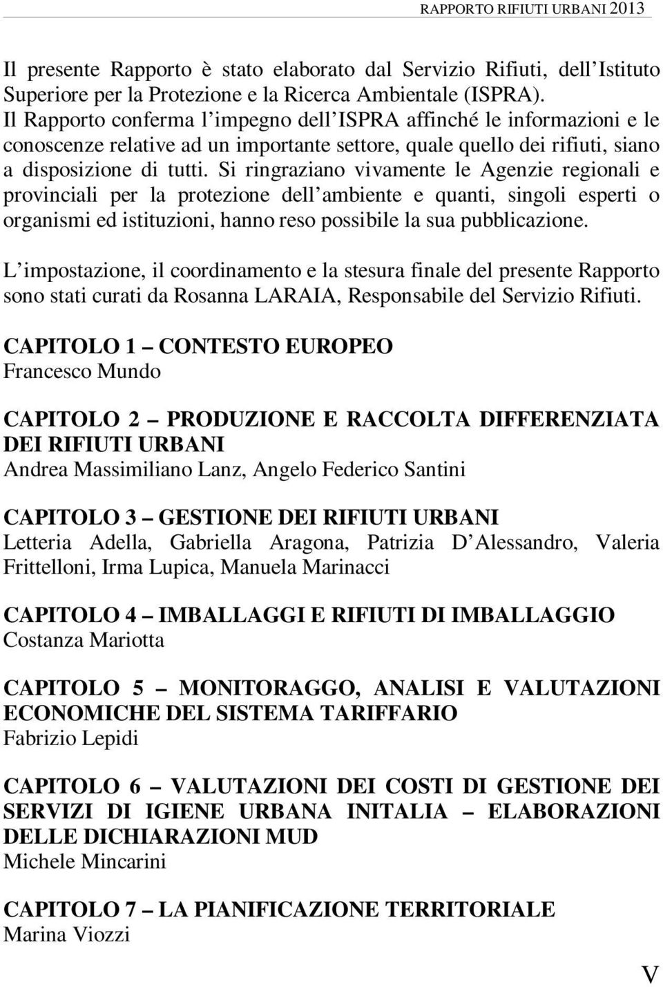 Si ringraziano vivamente le Agenzie regionali e provinciali per la protezione dell ambiente e quanti, singoli esperti o organismi ed istituzioni, hanno reso possibile la sua pubblicazione.