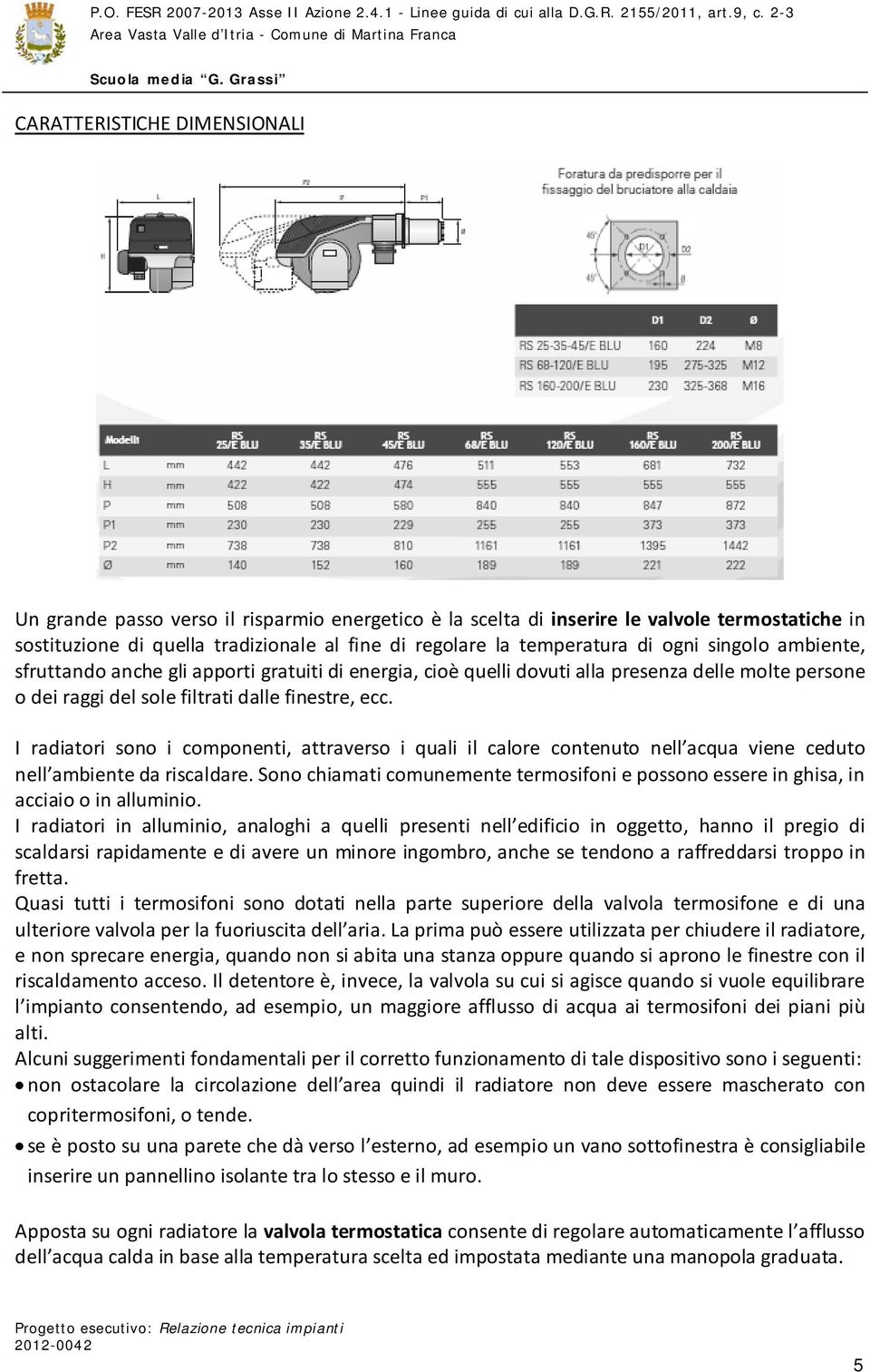 I radiatori sono i componenti, attraverso i quali il calore contenuto nell acqua viene ceduto nell ambiente da riscaldare.