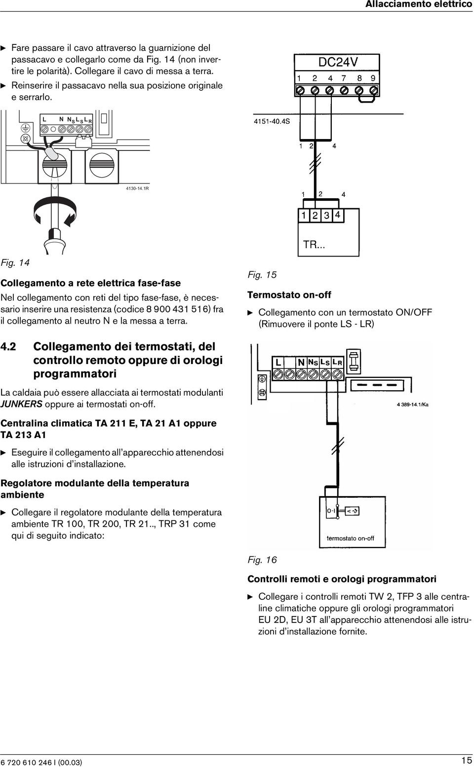 Collegamento a rete elettrca fase-fase Nel collegamento con ret del tpo fase-fase, è necessaro nserre una resstenza (codce 8 900 6) fra l collegamento al neutro N e la messa a terra. Fg.