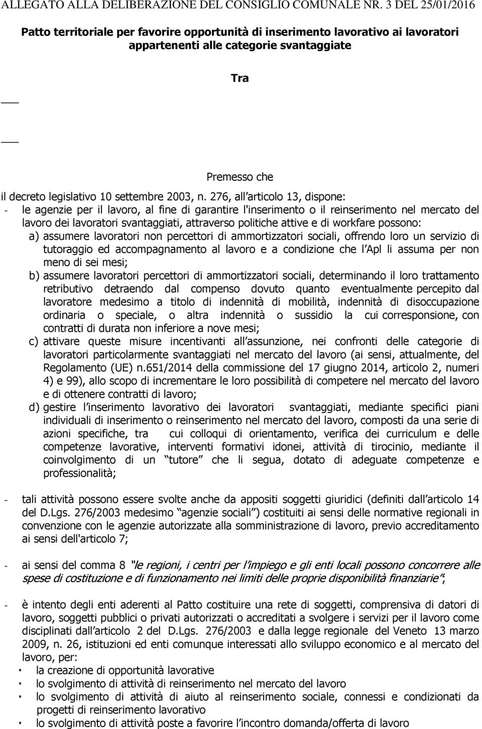 workfare possono: a) assumere lavoratori non percettori di ammortizzatori sociali, offrendo loro un servizio di tutoraggio ed accompagnamento al lavoro e a condizione che l Apl li assuma per non meno