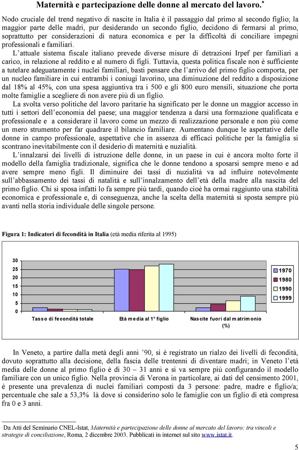 soprattutto per considerazioni di natura economica e per la difficoltà di conciliare impegni professionali e familiari.