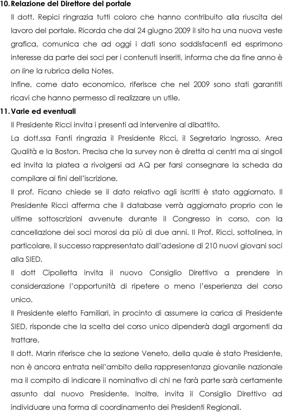 fine anno è on line la rubrica della Notes. Infine, come dato economico, riferisce che nel 2009 sono stati garantiti ricavi che hanno permesso di realizzare un utile. 11.