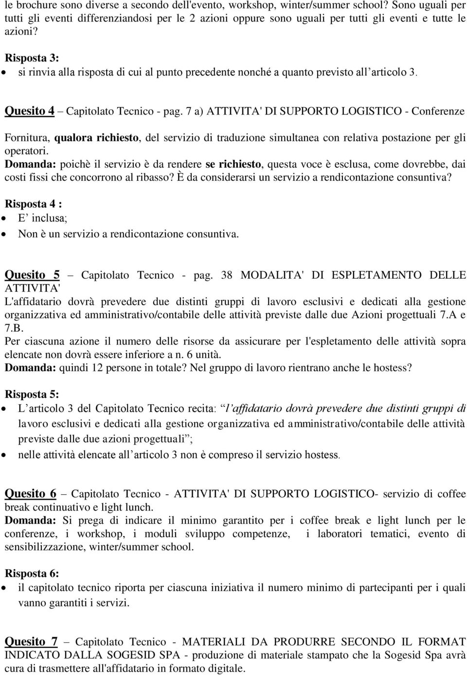 Risposta 3: si rinvia alla risposta di cui al punto precedente nonché a quanto previsto all articolo 3. Quesito 4 Capitolato Tecnico - pag.