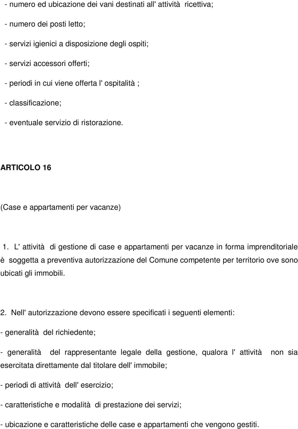 L' attività di gestione di case e appartamenti per vacanze in forma imprenditoriale è soggetta a preventiva autorizzazione del Comune competente per territorio ove sono ubicati gli immobili. 2.