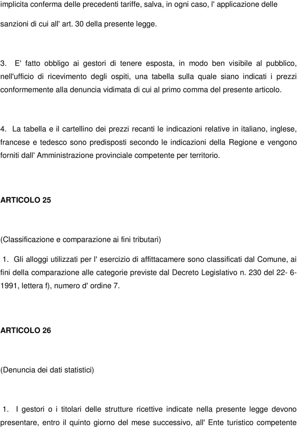 E' fatto obbligo ai gestori di tenere esposta, in modo ben visibile al pubblico, nell'ufficio di ricevimento degli ospiti, una tabella sulla quale siano indicati i prezzi conformemente alla denuncia