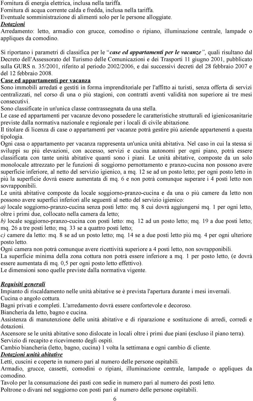 Si riportano i parametri di classifica per le case ed appartamenti per le vacanze, quali risultano dal Decreto dell'assessorato del Turismo delle Comunicazioni e dei Trasporti 11 giugno 2001,