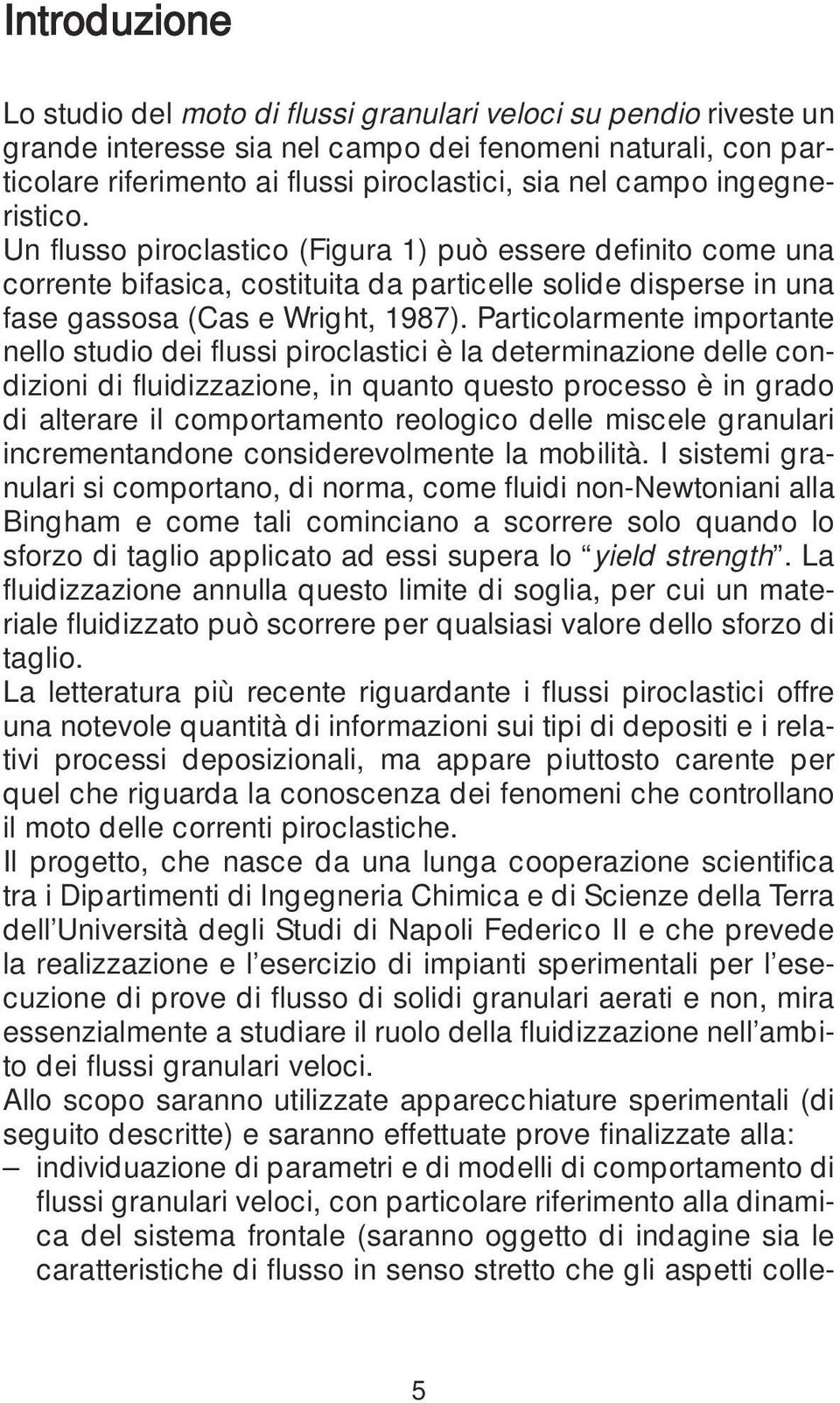 Particolarmente importante nello studio dei flussi piroclastici è la determinazione delle condizioni di fluidizzazione, in quanto questo processo è in grado di alterare il comportamento reologico