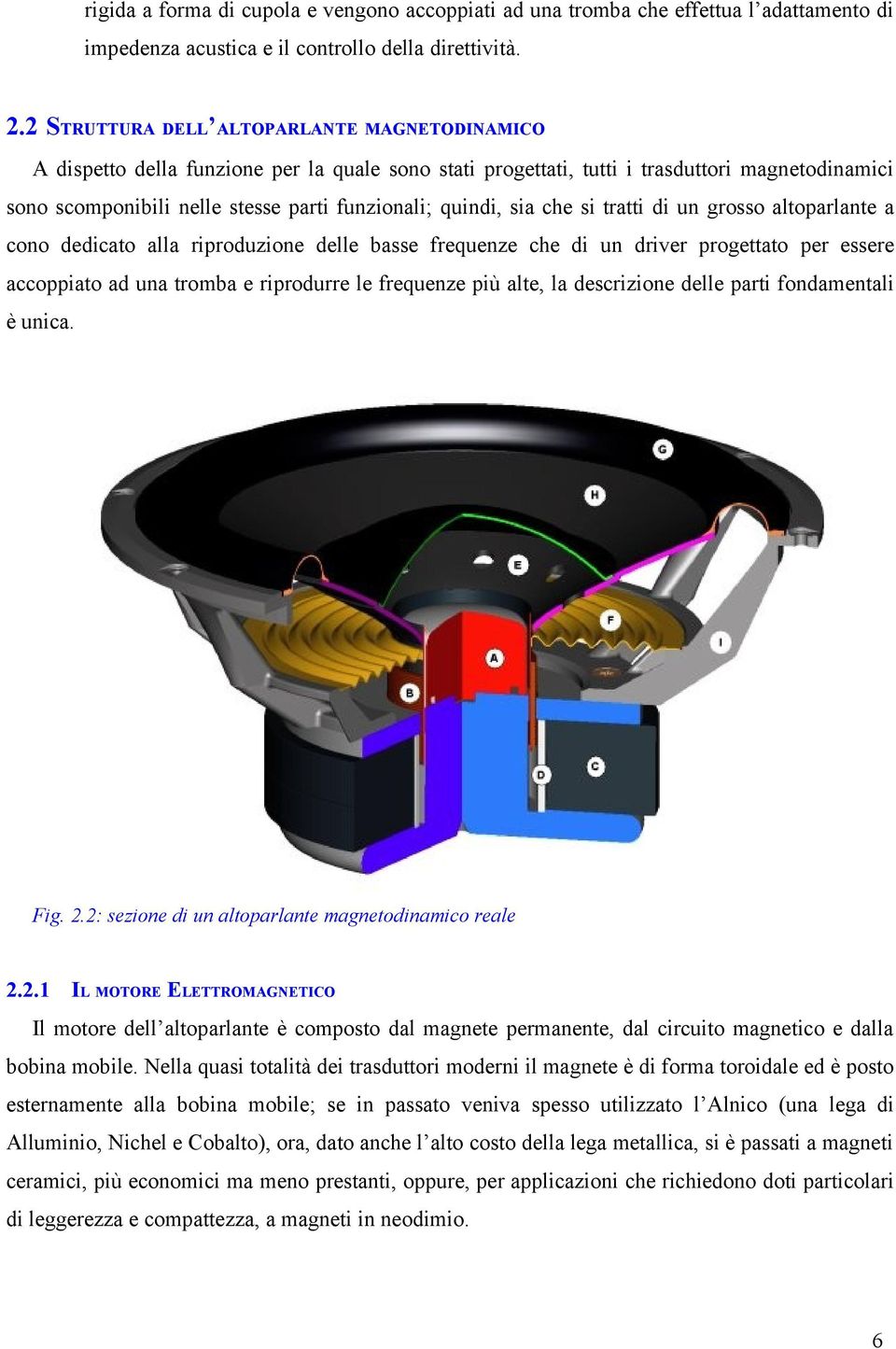 quindi, sia che si tratti di un grosso altoparlante a cono dedicato alla riproduzione delle basse frequenze che di un driver progettato per essere accoppiato ad una tromba e riprodurre le frequenze