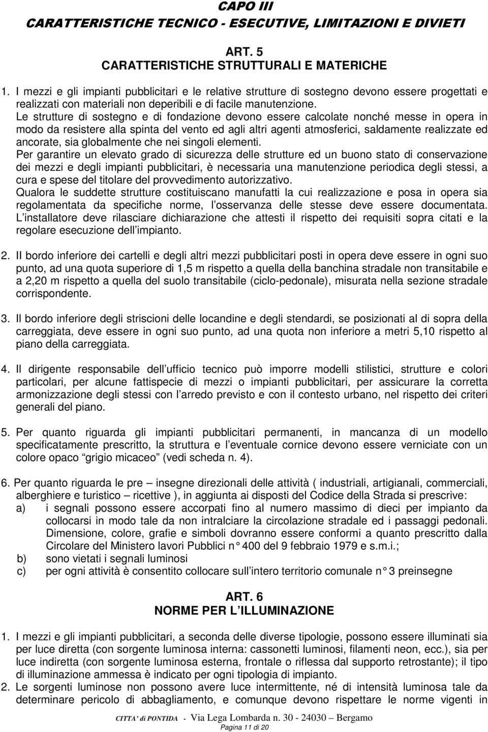 Le strutture di sostegno e di fondazione devono essere calcolate nonché messe in opera in modo da resistere alla spinta del vento ed agli altri agenti atmosferici, saldamente realizzate ed ancorate,