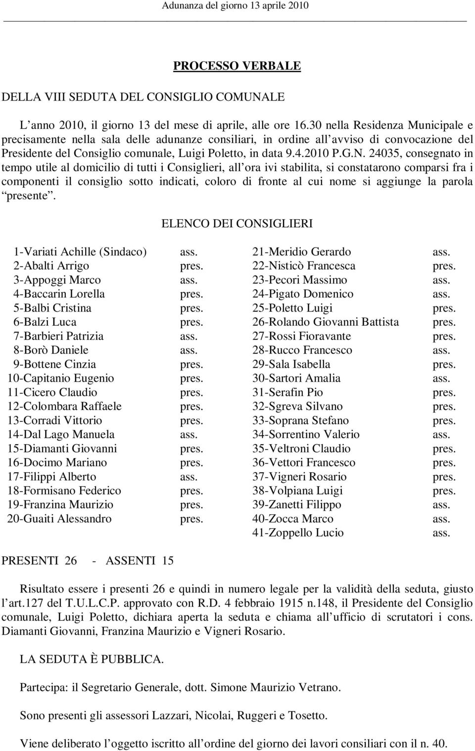 24035, consegnato in tempo utile al domicilio di tutti i Consiglieri, all ora ivi stabilita, si constatarono comparsi fra i componenti il consiglio sotto indicati, coloro di fronte al cui nome si