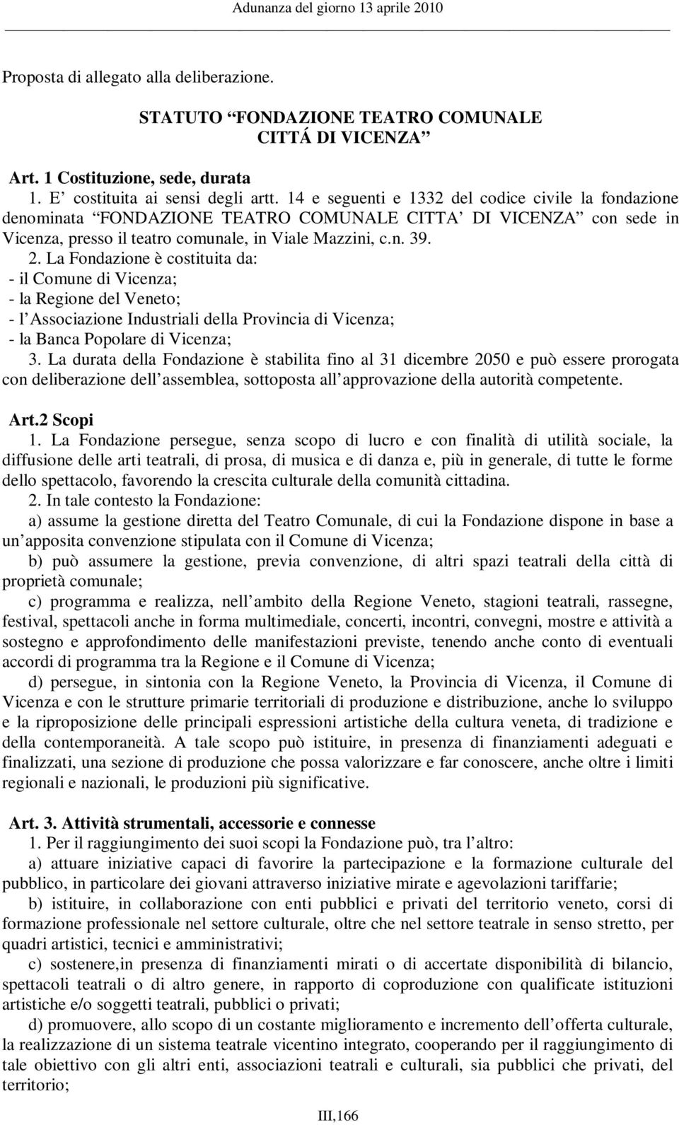 La Fondazione è costituita da: - il Comune di Vicenza; - la Regione del Veneto; - l Associazione Industriali della Provincia di Vicenza; - la Banca Popolare di Vicenza; 3.