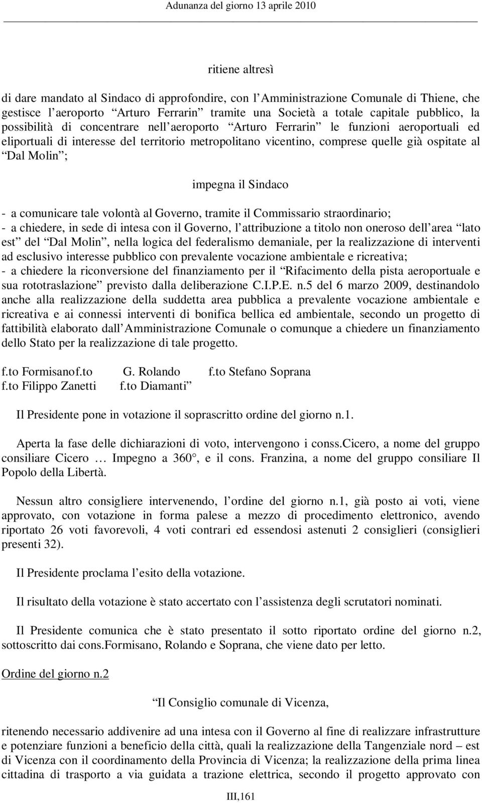 impegna il Sindaco - a comunicare tale volontà al Governo, tramite il Commissario straordinario; - a chiedere, in sede di intesa con il Governo, l attribuzione a titolo non oneroso dell area lato est