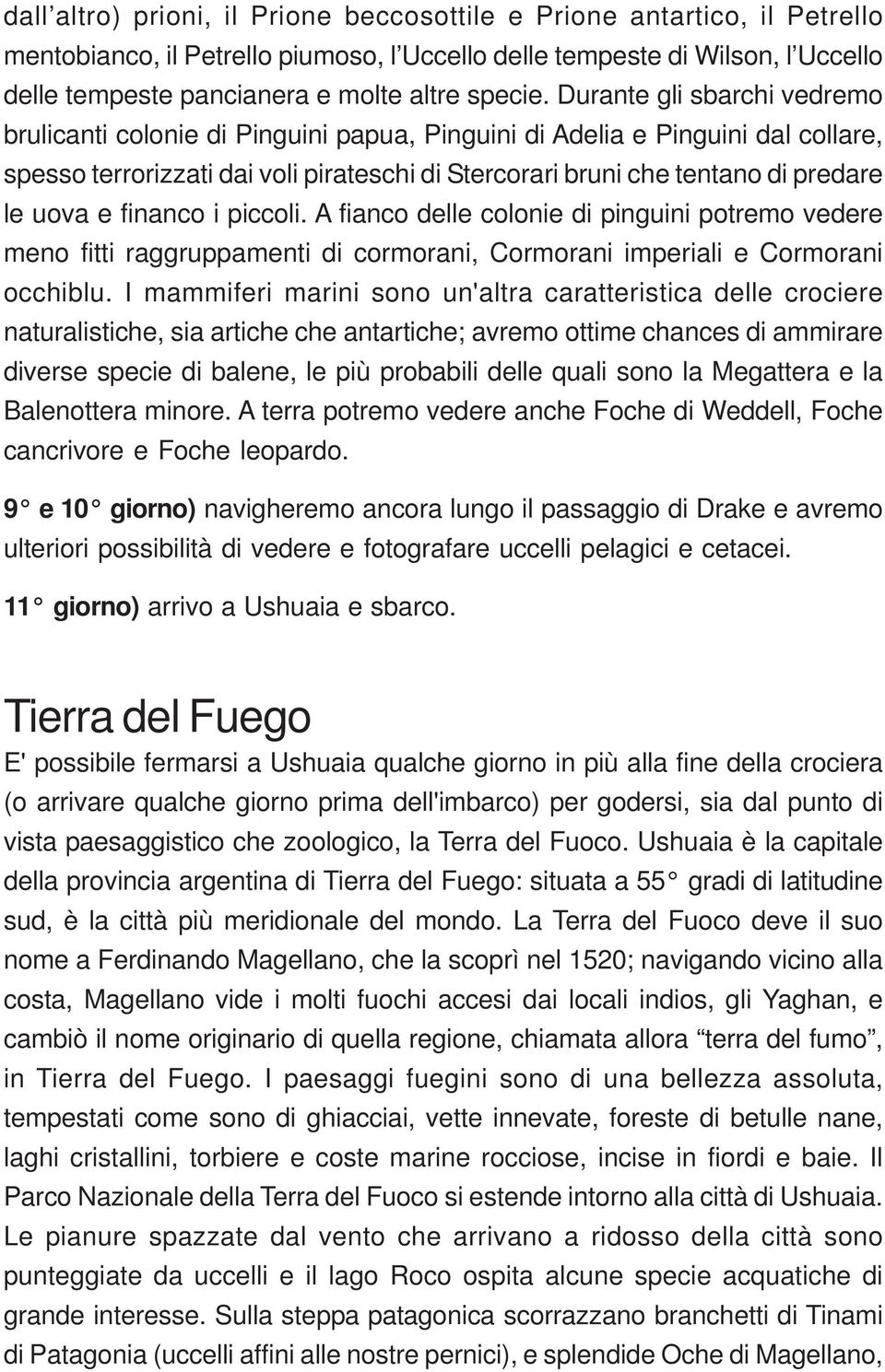 Durante gli sbarchi vedremo brulicanti colonie di Pinguini papua, Pinguini di Adelia e Pinguini dal collare, spesso terrorizzati dai voli pirateschi di Stercorari bruni che tentano di predare le uova