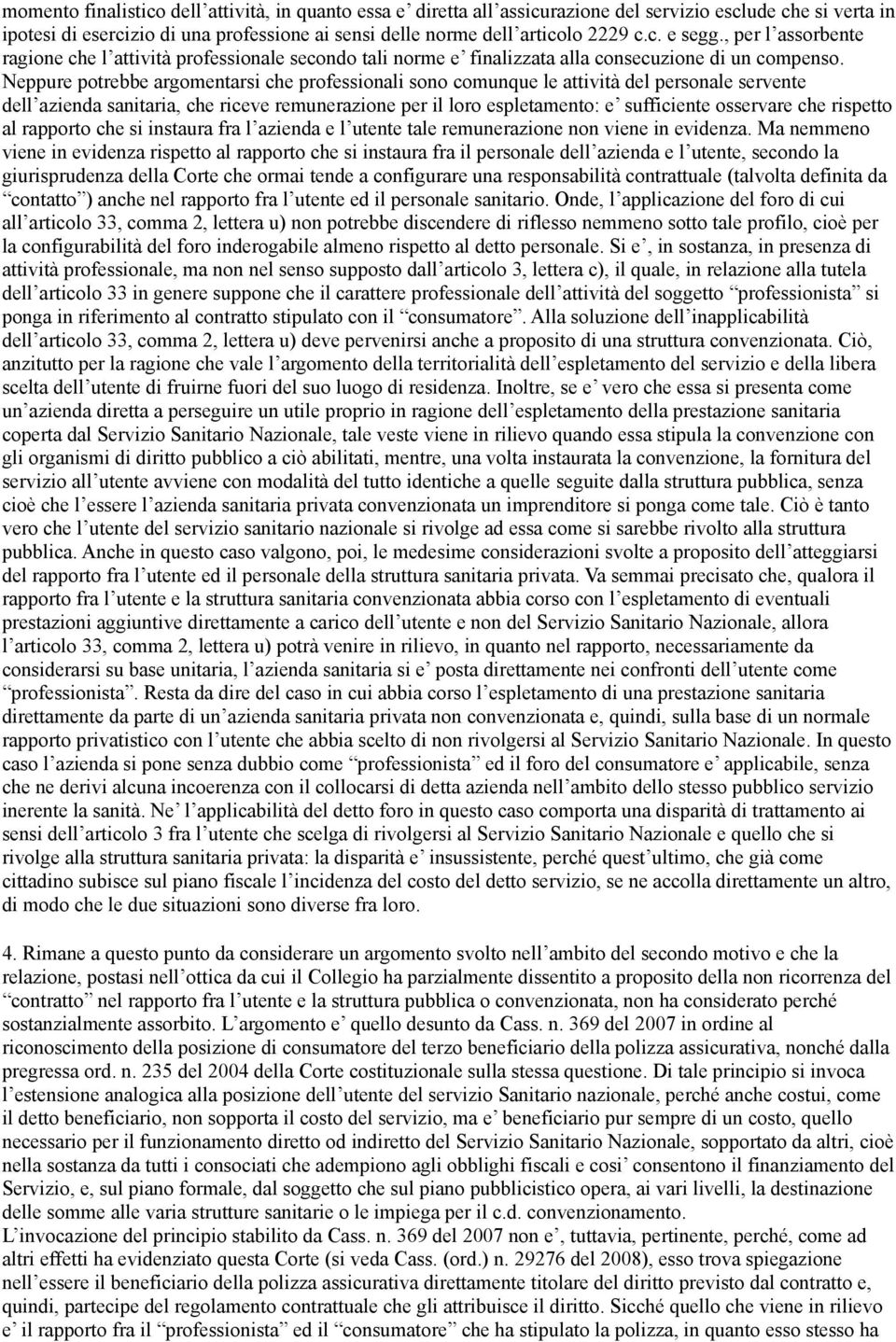 Neppure potrebbe argomentarsi che professionali sono comunque le attività del personale servente dell azienda sanitaria, che riceve remunerazione per il loro espletamento: e sufficiente osservare che