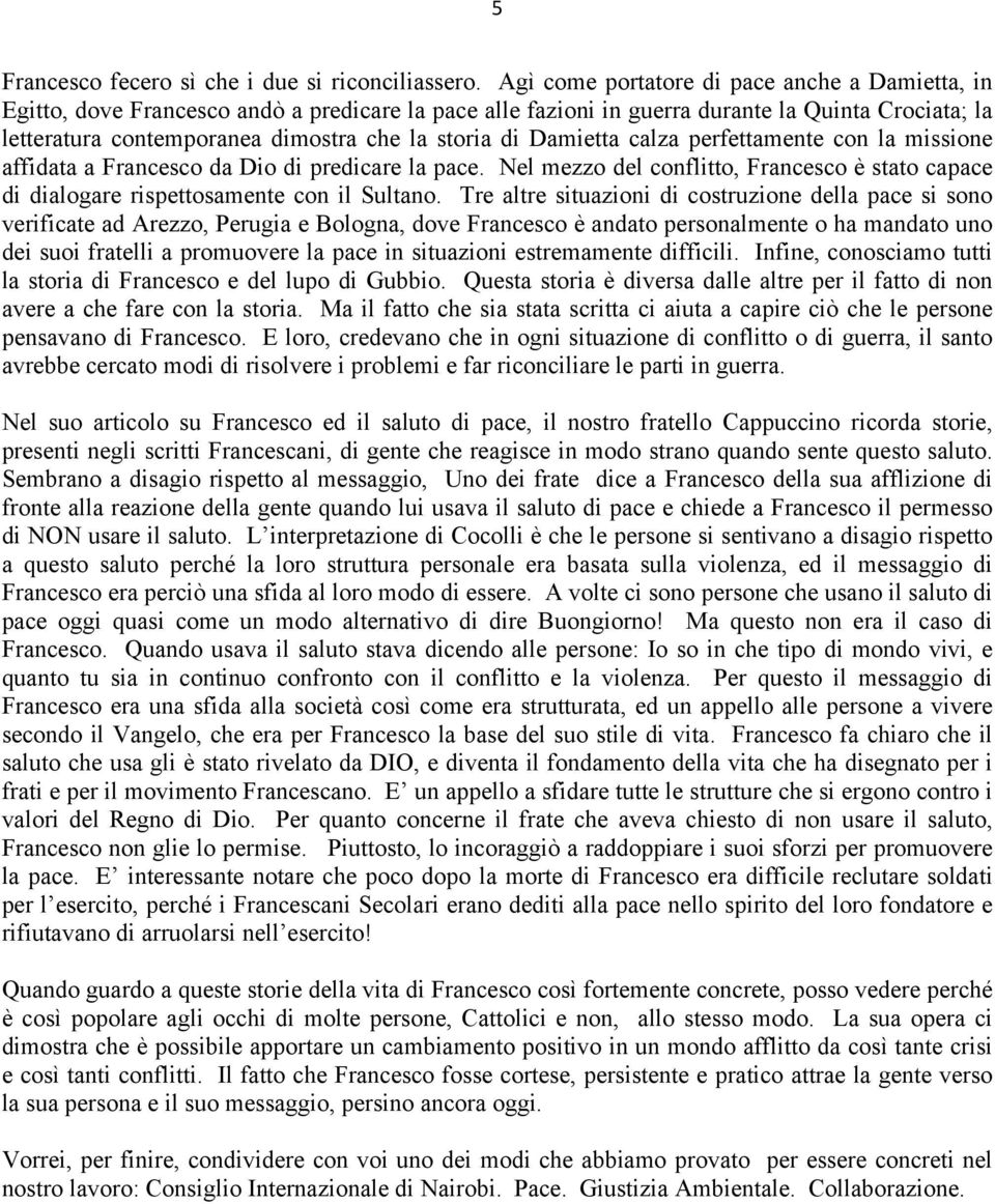 di Damietta calza perfettamente con la missione affidata a Francesco da Dio di predicare la pace. Nel mezzo del conflitto, Francesco è stato capace di dialogare rispettosamente con il Sultano.