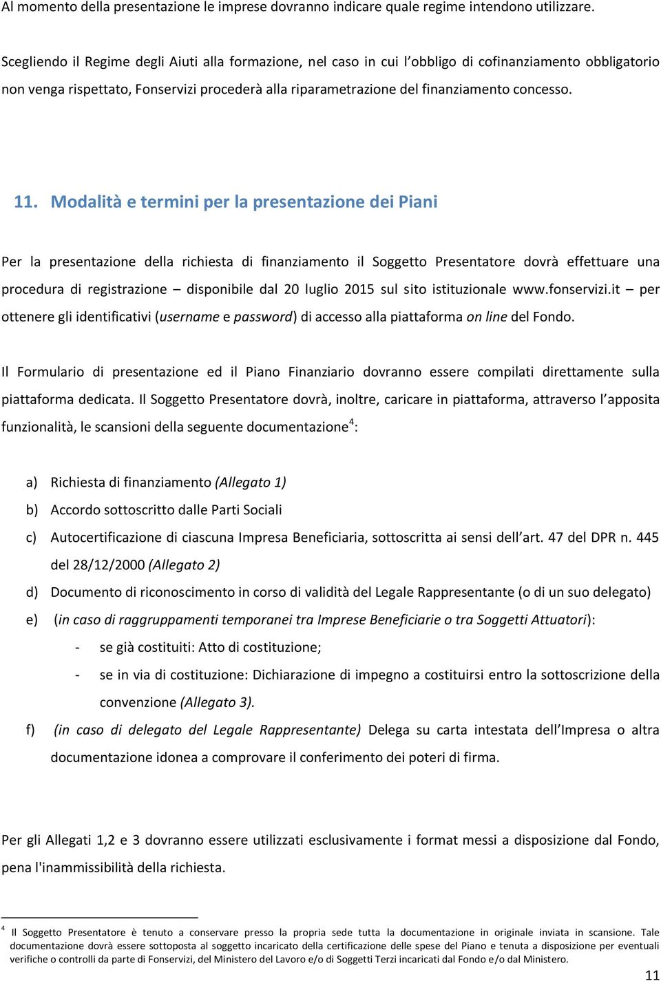 11. Modalità e termini per la presentazione dei Piani Per la presentazione della richiesta di finanziamento il Soggetto Presentatore dovrà effettuare una procedura di registrazione disponibile dal 20