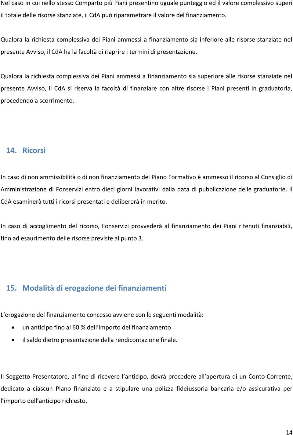 Qualora la richiesta complessiva dei Piani ammessi a finanziamento sia superiore alle risorse stanziate nel presente Avviso, il CdA si riserva la facoltà di finanziare con altre risorse i Piani