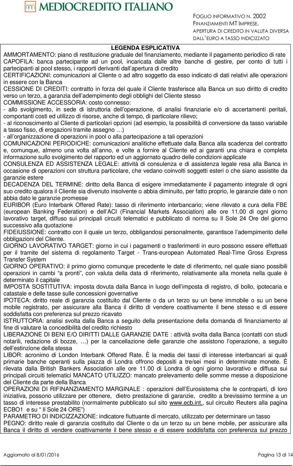 alle operazioni in essere con la Banca CESSIONE DI CREDITI: contratto in forza del quale il Cliente trasferisce alla Banca un suo diritto di credito verso un terzo, a garanzia dell adempimento degli