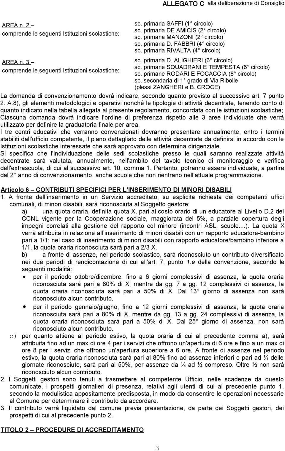 primarie RODARI E FOCACCIA (8 circolo) sc. secondaria di 1 grado di Via Ribolle (plessi ZANGHERI e B. CROCE) La domanda di convenzionamento dovrà indicare, secondo quanto previsto al successivo art.