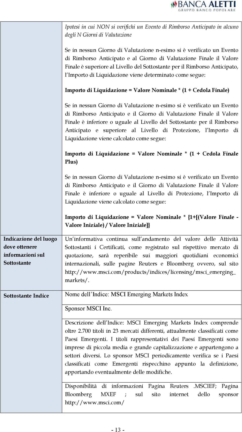 Valore Nominale * (1 + Cedola Finale) Se in nessun Giorno di Valutazione n-esimo si è verificato un Evento di Rimborso Anticipato e il Giorno di Valutazione Finale il Valore Finale è inferiore o