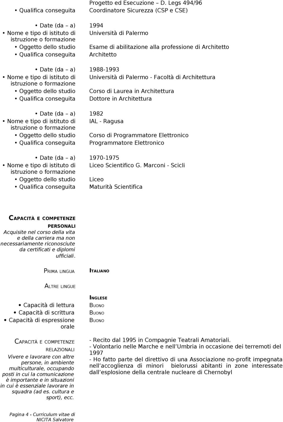 (da a) 1988-1993 Università di Palermo - Facoltà di Architettura Oggetto dello studio Corso di Laurea in Architettura Qualifica conseguita Dottore in Architettura Date (da a) 1982 IAL - Ragusa