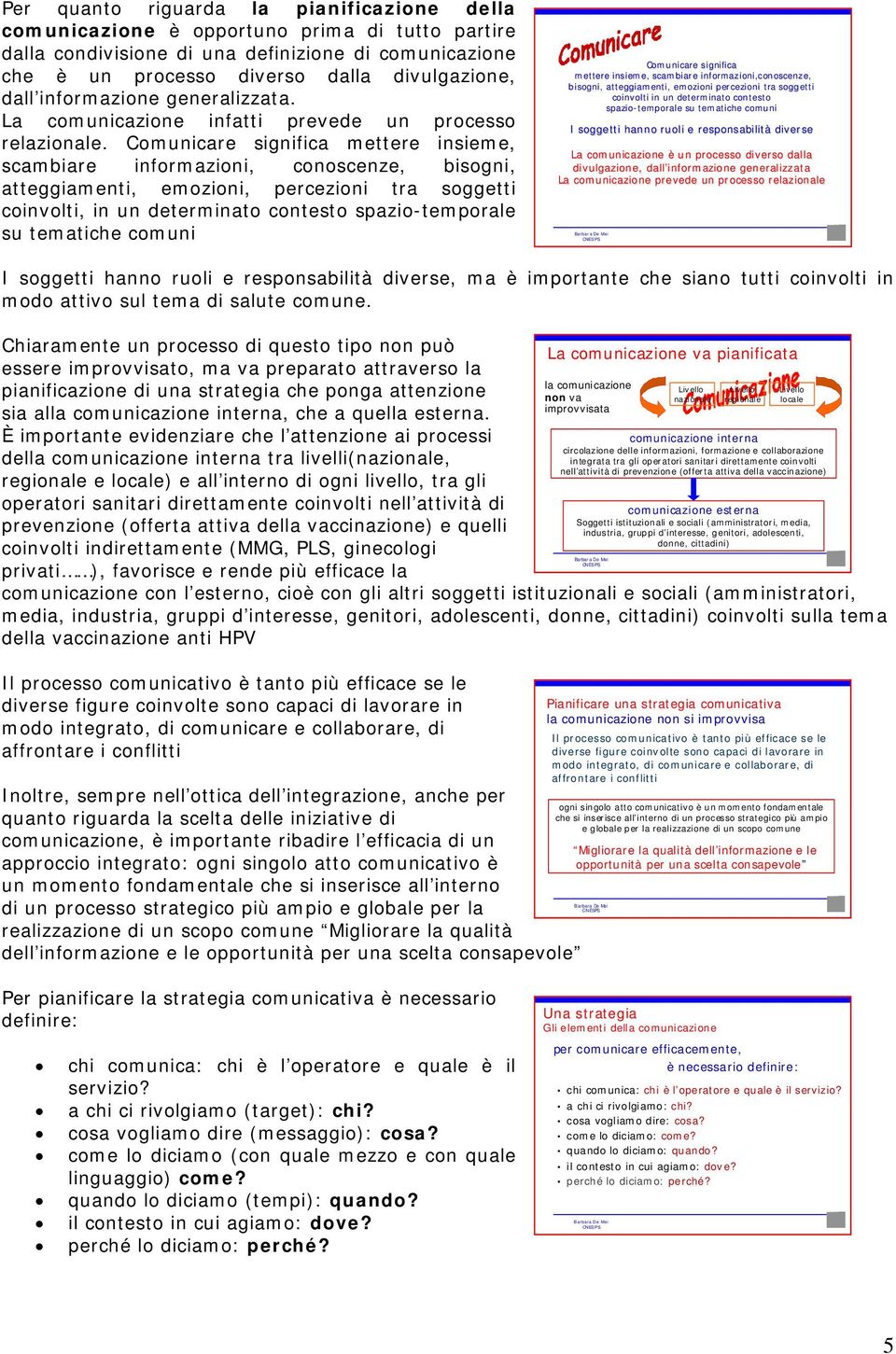 Comunicare significa mettere insieme, scambiare informazioni, conoscenze, bisogni, atteggiamenti, emozioni, percezioni tra soggetti coinvolti, in un determinato contesto spazio-temporale su tematiche