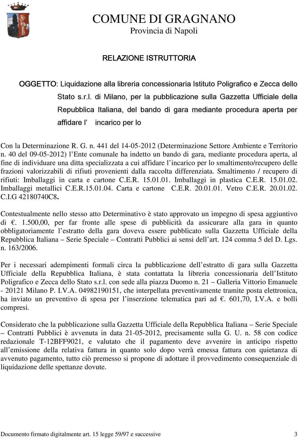 a libreria concessionaria Istituto Poligrafico e Zecca dello Stato s.r.l. di Milano, per la pubblicazione sulla Gazzetta Ufficiale della Repubblica Italiana, del bando di gara mediante procedura aperta per affidare l incarico per lo Con la Determinazione R.