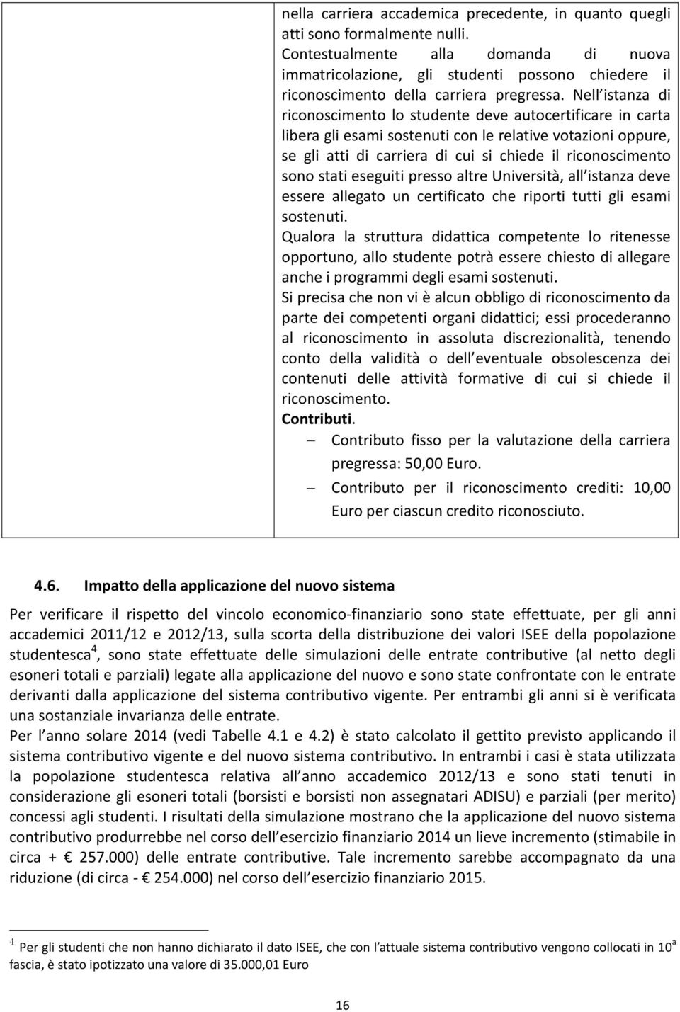 Nell istanza di riconoscimento lo studente deve autocertificare in carta libera gli esami sostenuti con le relative votazioni oppure, se gli atti di carriera di cui si chiede il riconoscimento sono