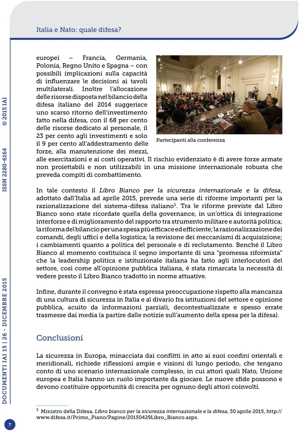 al personale, il 23 per cento agli investimenti e solo Partecipanti alla conferenza il 9 per cento all addestramento delle forze, alla manutenzione dei mezzi, alle esercitazioni e ai costi operativi.