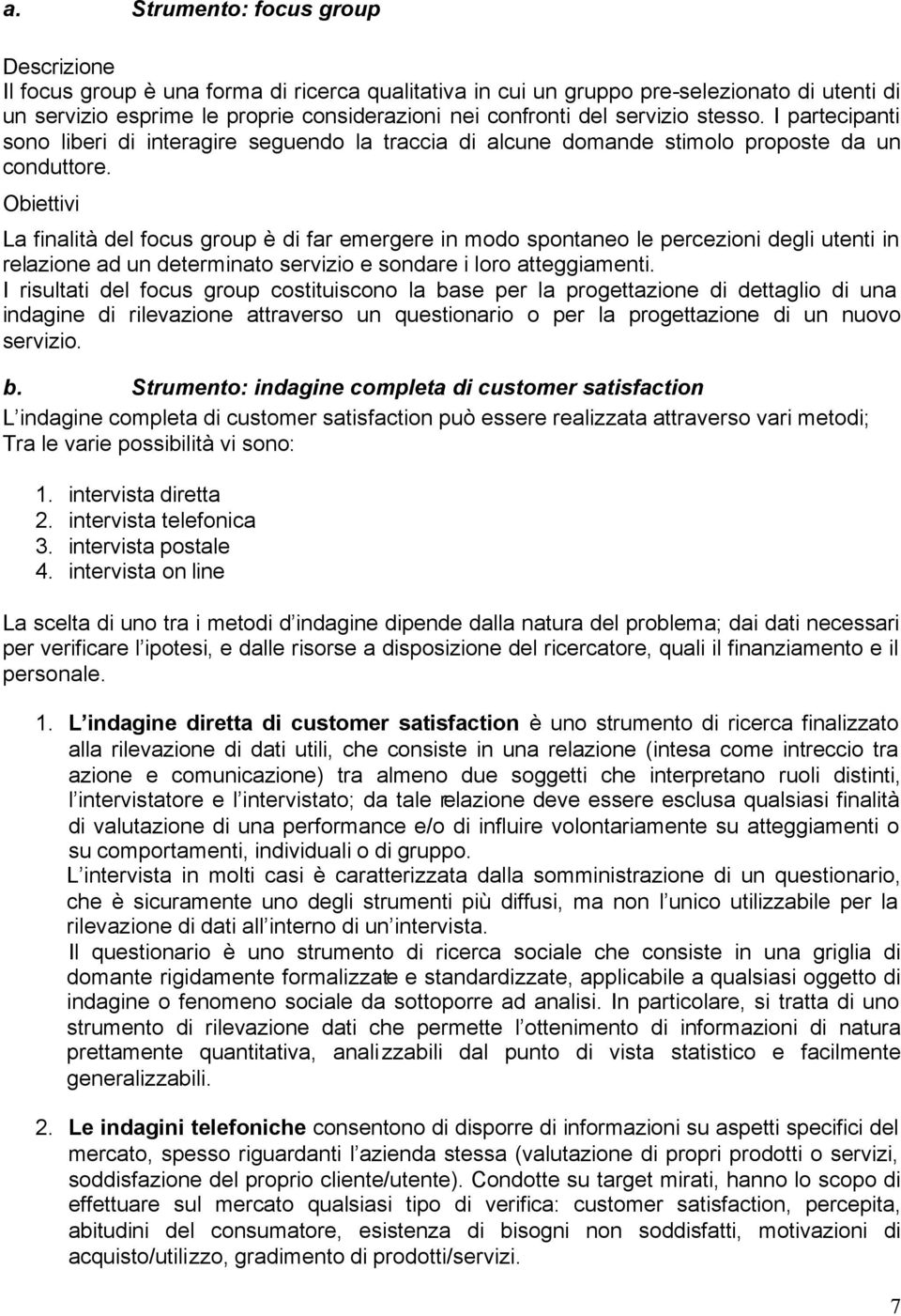 Obiettivi La finalità del focus group è di far emergere in modo spontaneo le percezioni degli utenti in relazione ad un determinato servizio e sondare i loro atteggiamenti.