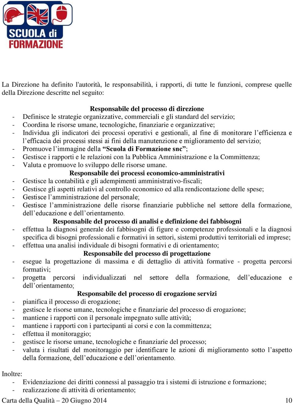 gestionali, al fine di monitorare l efficienza e l efficacia dei processi stessi ai fini della manutenzione e miglioramento del servizio; - Promuove l immagine della Scuola di Formazione snc ; -