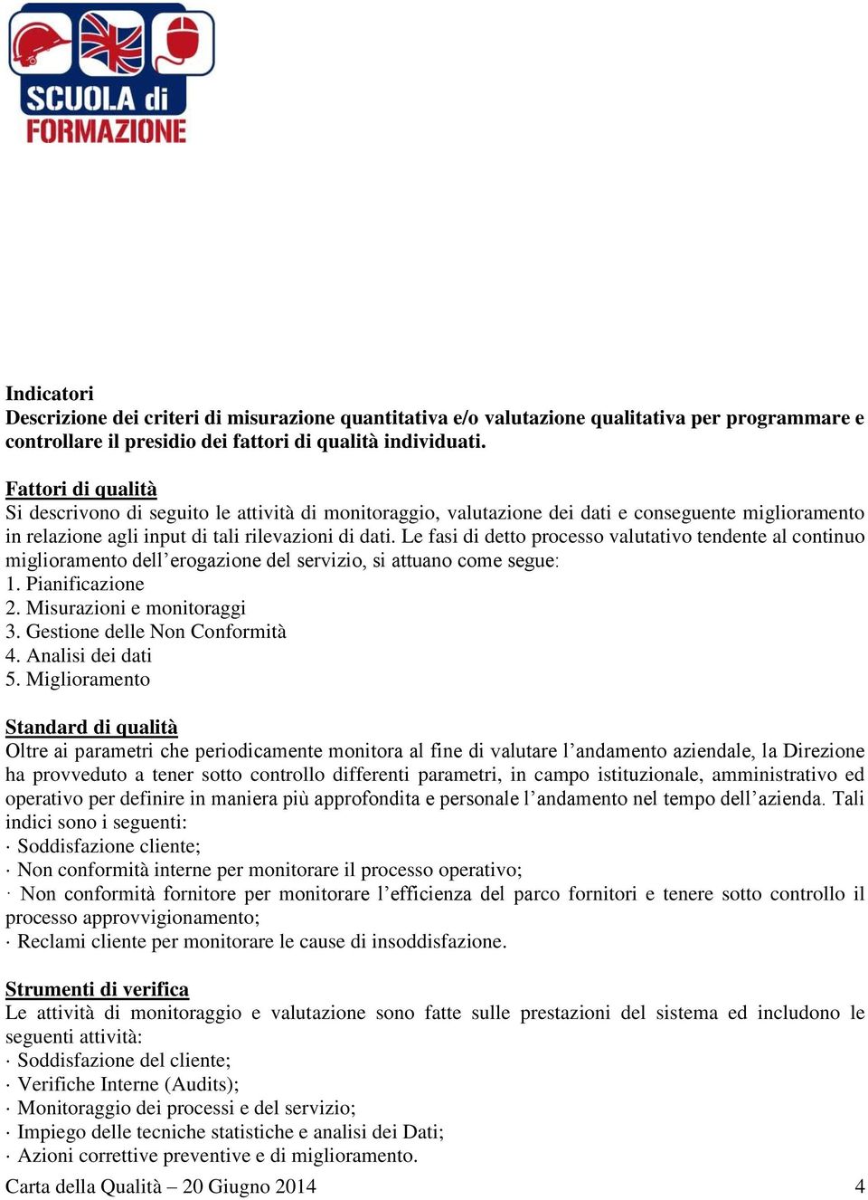 Le fasi di detto processo valutativo tendente al continuo miglioramento dell erogazione del servizio, si attuano come segue: 1. Pianificazione 2. Misurazioni e monitoraggi 3.