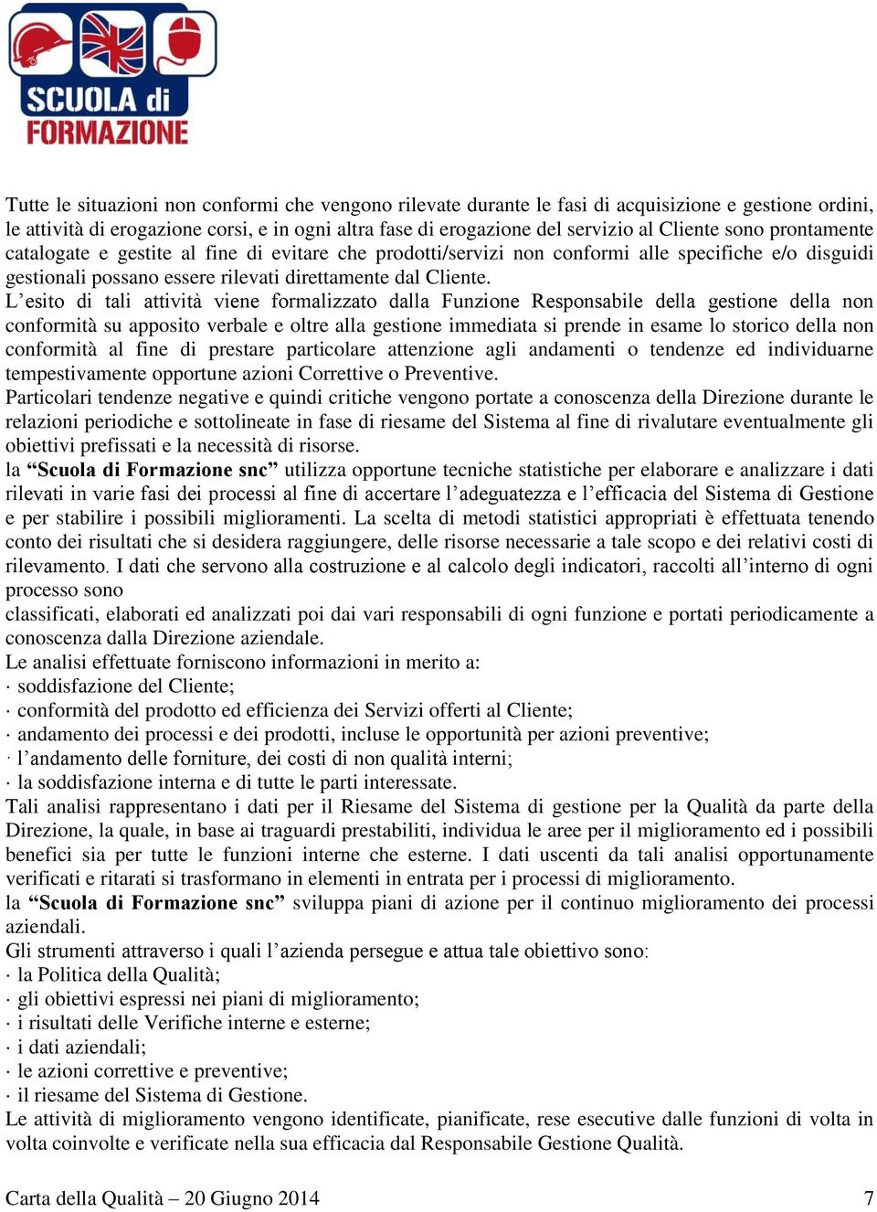 L esito di tali attività viene formalizzato dalla Funzione Responsabile della gestione della non conformità su apposito verbale e oltre alla gestione immediata si prende in esame lo storico della non