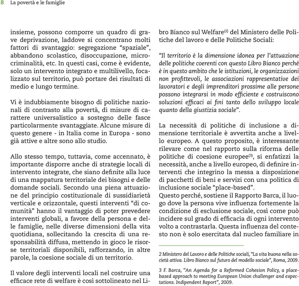 Vi è indubbiamente bisogno di politiche nazionali di contrasto alla povertà, di misure di carattere universalistico a sostegno delle fasce particolarmente svantaggiate.