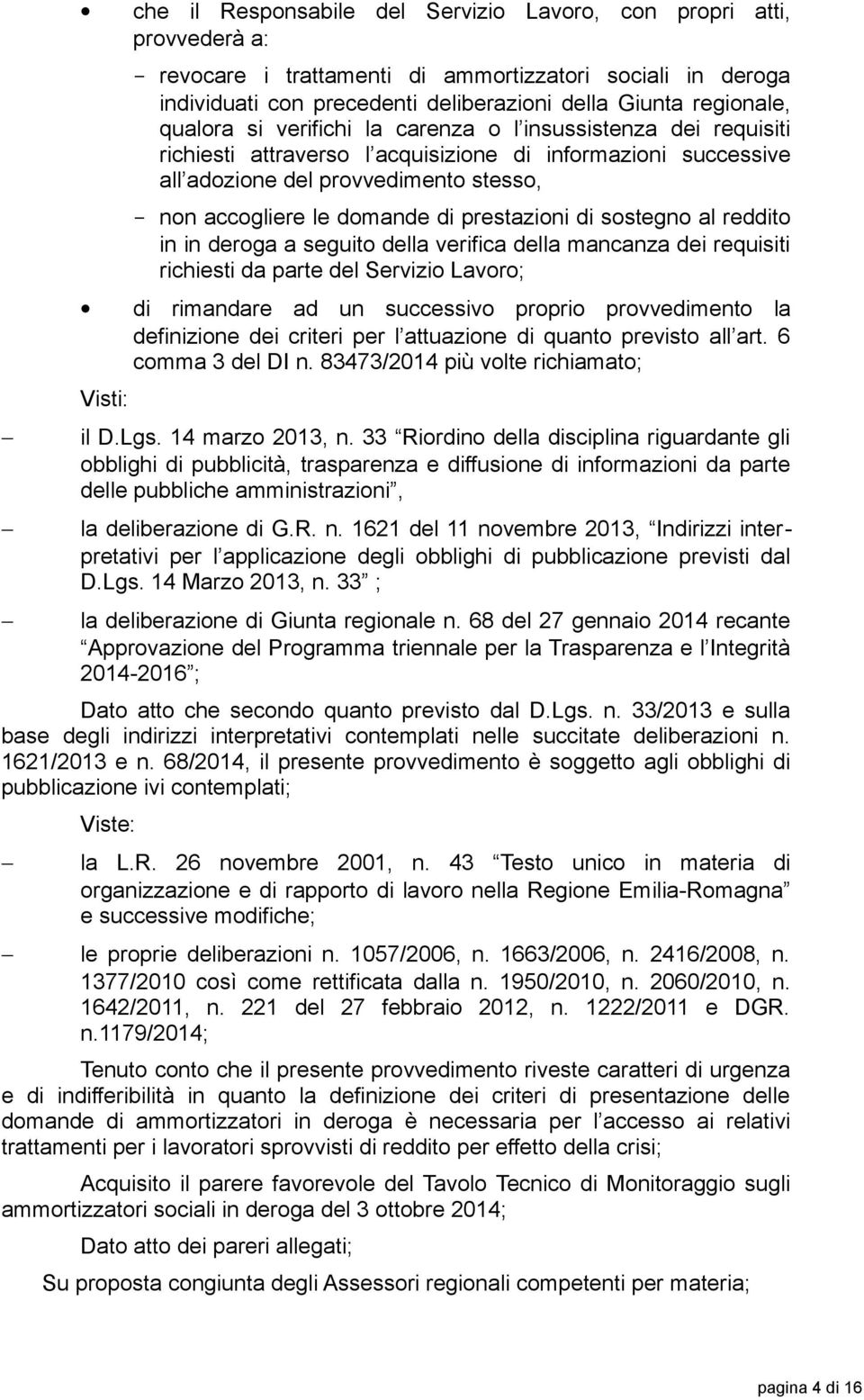 domande di prestazioni di sostegno al reddito in in deroga a seguito della verifica della mancanza dei requisiti richiesti da parte del Servizio Lavoro; di rimandare ad un successivo proprio