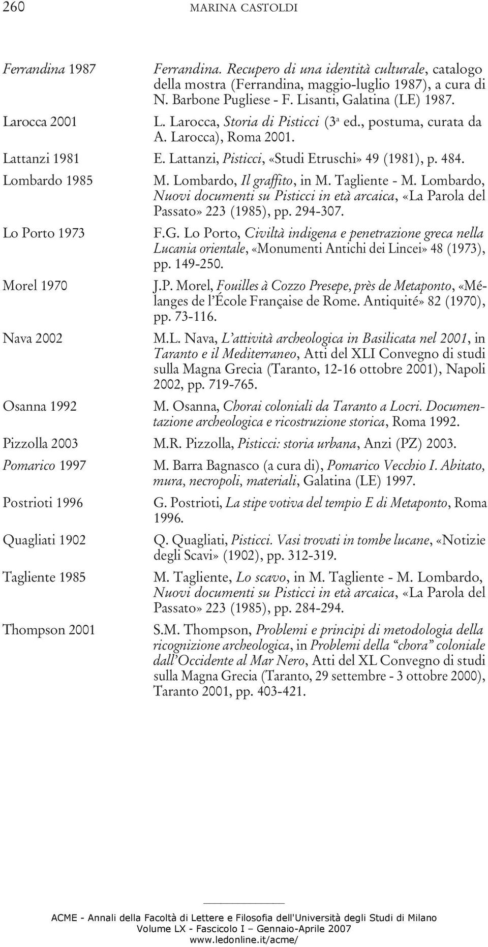 Lombardo 1985 Lo Porto 1973 M. Lombardo, Il graffito, in M. Tagliente - M. Lombardo, Nuovi documenti su Pisticci in età arcaica, «La Parola del Passato» 223 (1985), pp. 294-307. F.G.