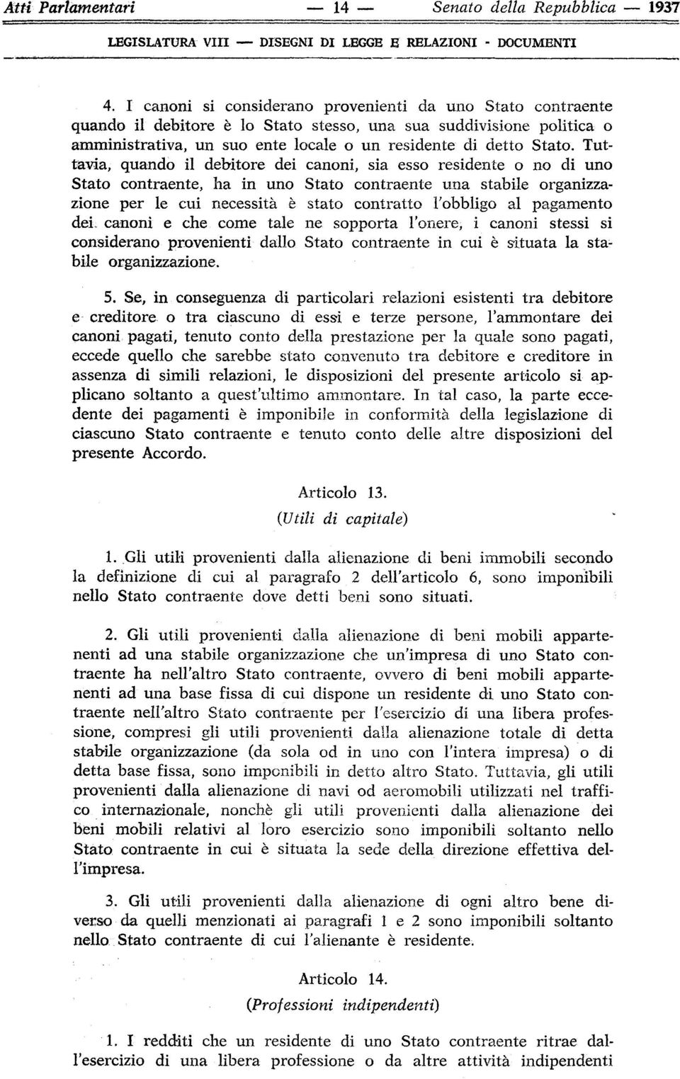 Tuttavia, quando il debitore dei canoni, sia esso residente o no di uno Stato contraente, ha in uno Stato contraente una stabile organizzazione per le cui necessità è stato contratto l'obbligo al