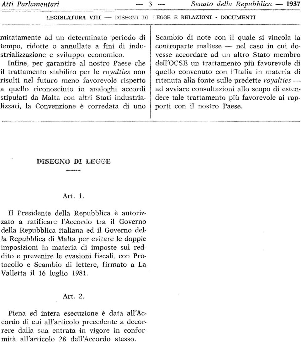 Infine, per garantire al nostro Paese che il trattamento stabilito per le royalties non risulti nel futuro meno favorevole rispetto a quello riconosciuto in analoghi accordi stipulati da Malta con