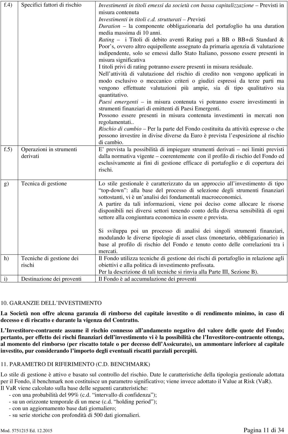 possono essere presenti in misura significativa I titoli privi di rating potranno essere presenti in misura residuale.