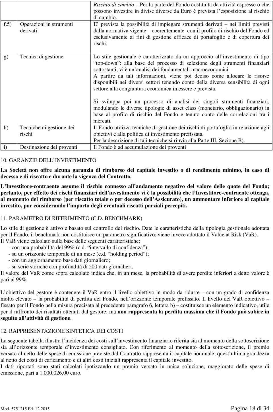 E prevista la possibilità di impiegare strumenti derivati nei limiti previsti dalla normativa vigente coerentemente con il profilo di rischio del Fondo ed esclusivamente ai fini di gestione efficace