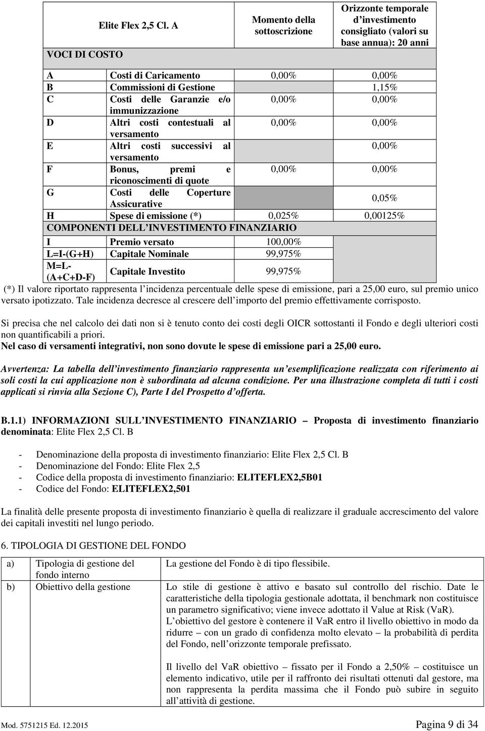 e/o 0,00% 0,00% immunizzazione D Altri costi contestuali al 0,00% 0,00% versamento E Altri costi successivi al 0,00% versamento F Bonus, premi e 0,00% 0,00% riconoscimenti di quote G Costi delle