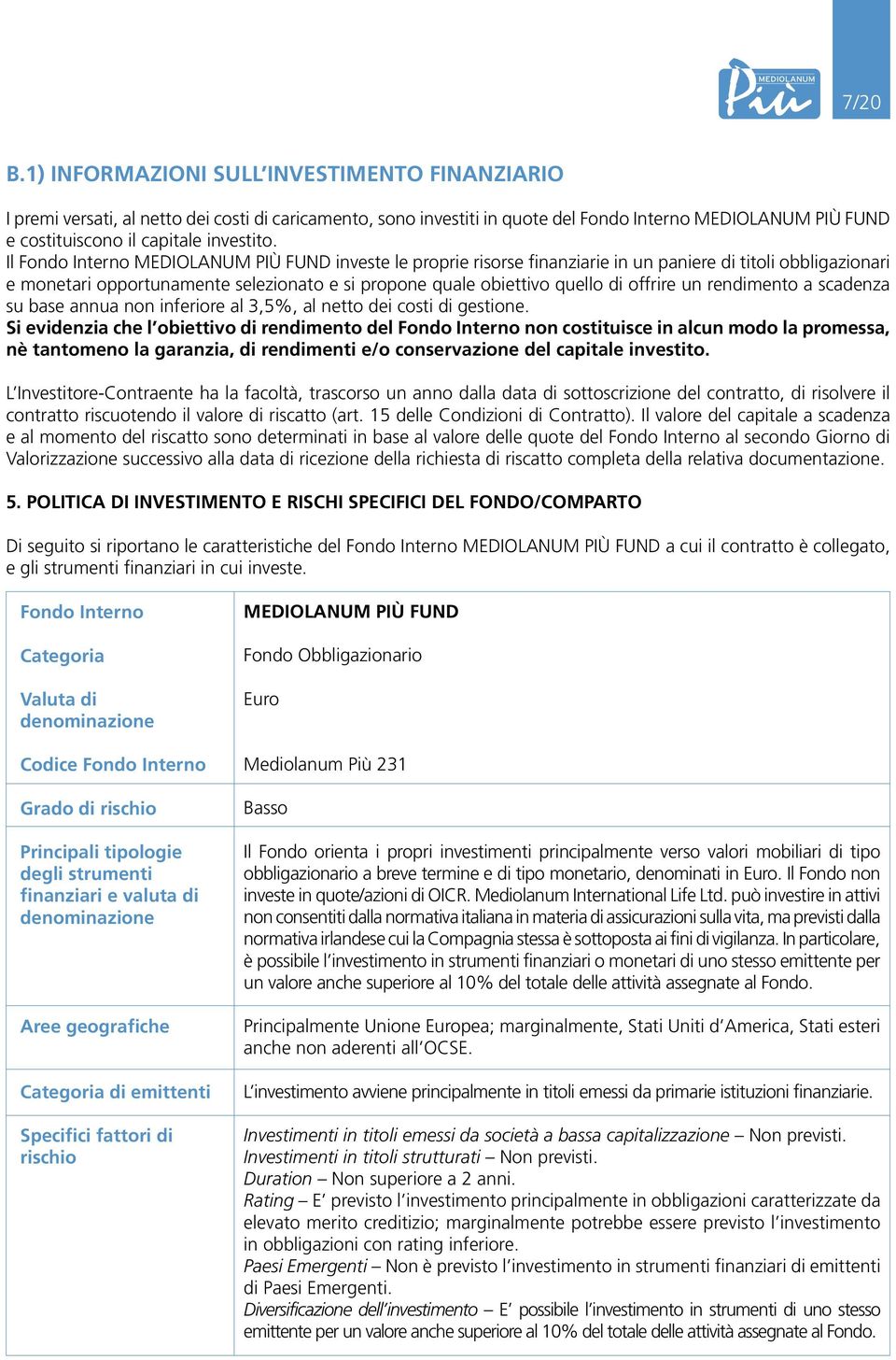 Il Fondo Interno MEDIOLANUM PIù FUND investe le proprie risorse finanziarie in un paniere di titoli obbligazionari e monetari opportunamente selezionato e si propone quale obiettivo quello di offrire