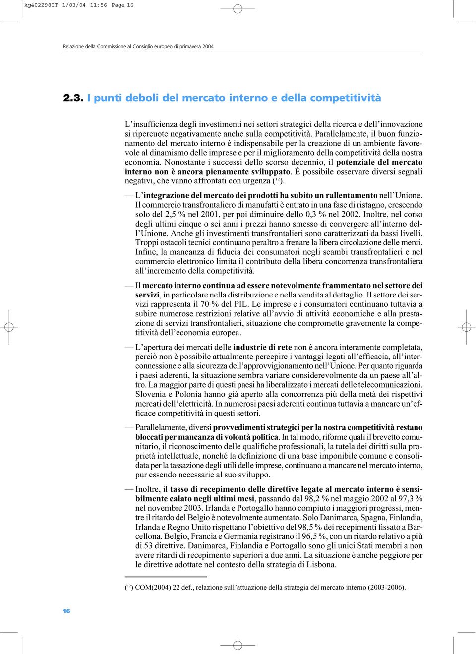 I punti deboli del mercato interno e della competitività L insufficienza degli investimenti nei settori strategici della ricerca e dell innovazione si ripercuote negativamente anche sulla